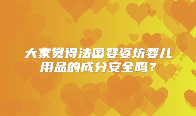 大家觉得法国婴姿坊婴儿用品的成分安全吗？