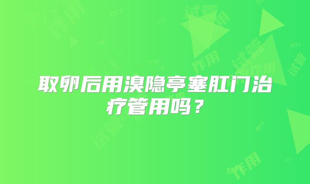取卵后用溴隐亭塞肛门治疗管用吗?