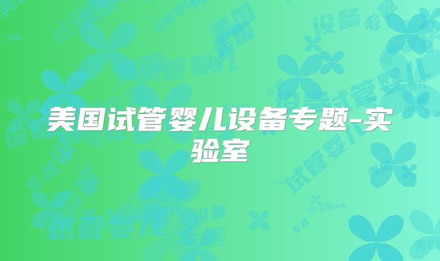 美国试管婴儿设备专题-实验室