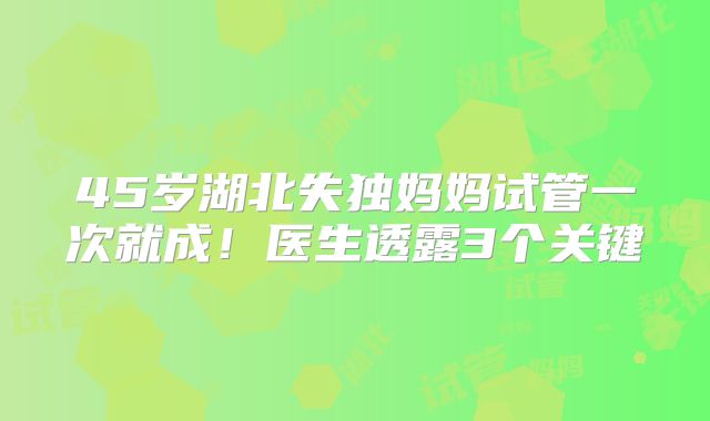 45岁湖北失独妈妈试管一次就成！医生透露3个关键