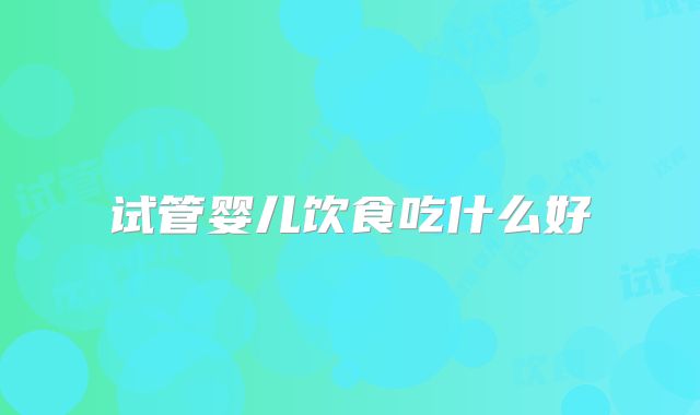 试管婴儿饮食吃什么好