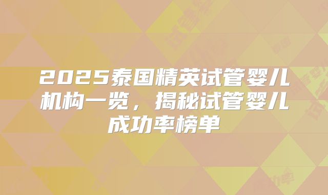 2025泰国精英试管婴儿机构一览，揭秘试管婴儿成功率榜单
