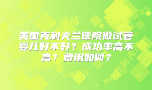 美国克利夫兰医院做试管婴儿好不好?成功率高不高?费用如何?