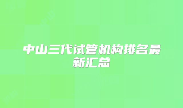 中山三代试管机构排名最新汇总
