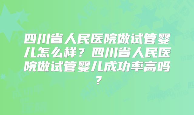 四川省人民医院做试管婴儿怎么样？四川省人民医院做试管婴儿成功率高吗？