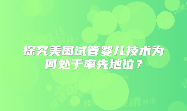 探究美国试管婴儿技术为何处于率先地位？