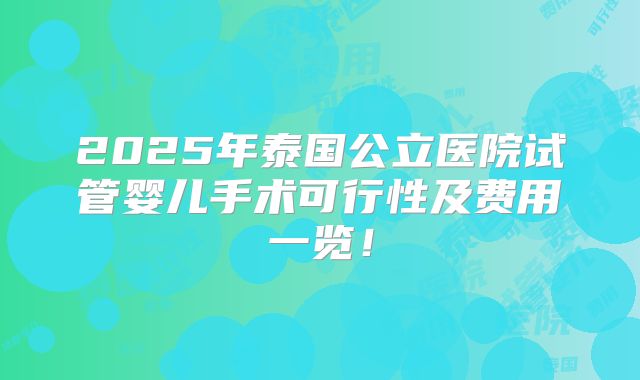 2025年泰国公立医院试管婴儿手术可行性及费用一览！