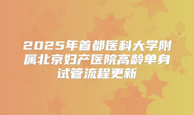 2025年首都医科大学附属北京妇产医院高龄单身试管流程更新