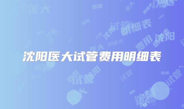 沈阳医大试管费用明细表