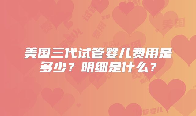 美国三代试管婴儿费用是多少？明细是什么？