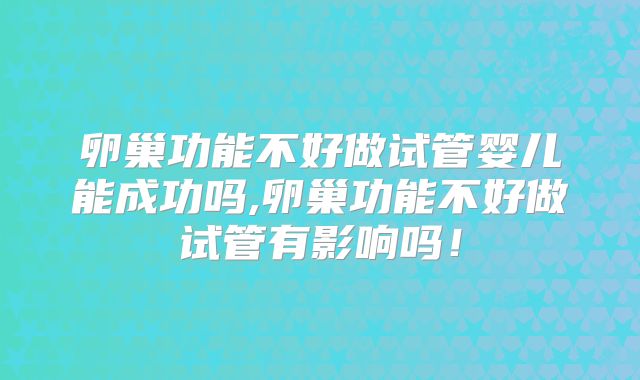 卵巢功能不好做试管婴儿能成功吗,卵巢功能不好做试管有影响吗！