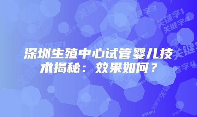 深圳生殖中心试管婴儿技术揭秘：效果如何？