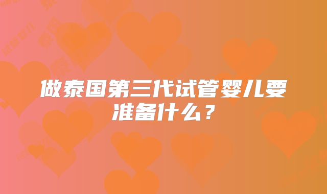 做泰国第三代试管婴儿要准备什么？