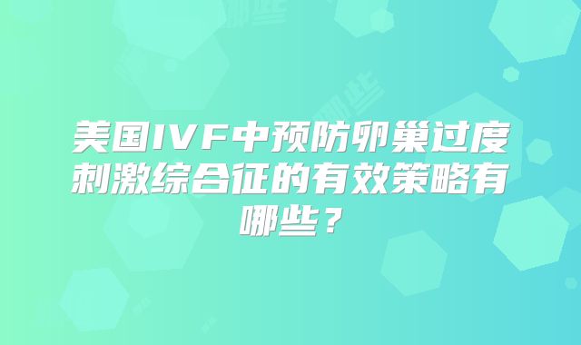 美国IVF中预防卵巢过度刺激综合征的有效策略有哪些?