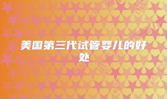 美国第三代试管婴儿的好处