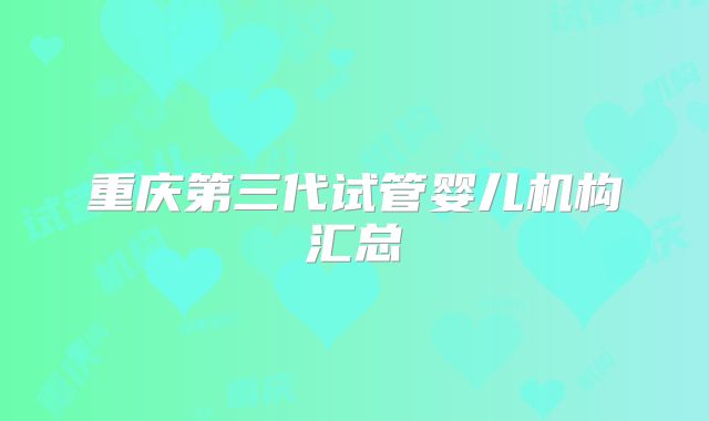 重庆第三代试管婴儿机构汇总