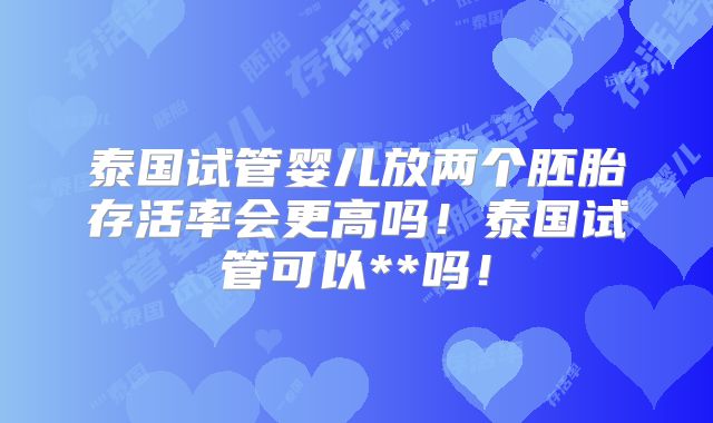 泰国试管婴儿放两个胚胎存活率会更高吗!泰国试管可以**吗!