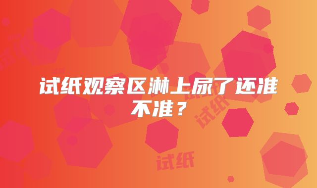 试纸观察区淋上尿了还准不准？