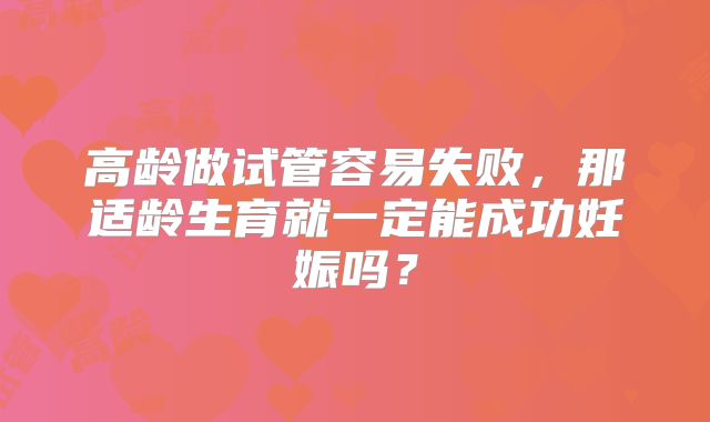 高龄做试管容易失败，那适龄生育就一定能成功妊娠吗？