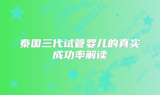 泰国三代试管婴儿的真实成功率解读