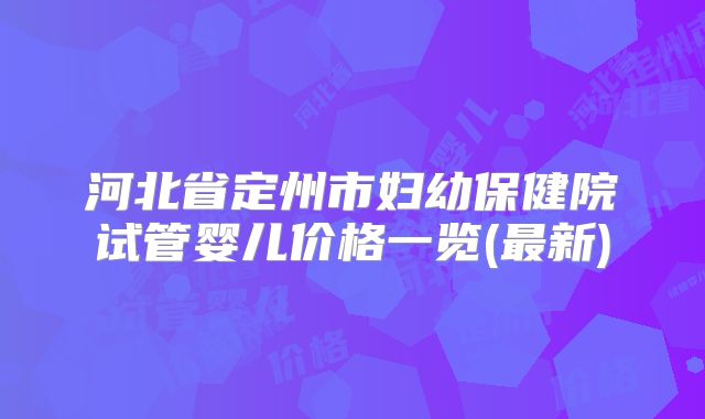 河北省定州市妇幼保健院试管婴儿价格一览(最新)