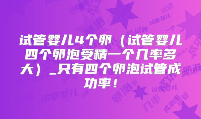 试管婴儿4个卵（试管婴儿四个卵泡受精一个几率多大）_只有四个卵泡试管成功率！