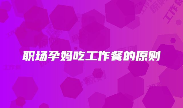 职场孕妈吃工作餐的原则