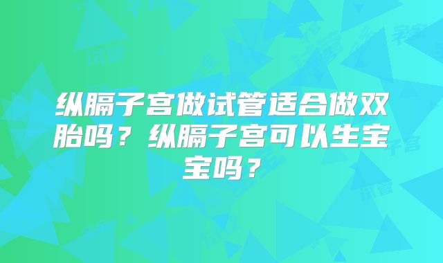 纵膈子宫做试管适合做双胎吗？纵膈子宫可以生宝宝吗？