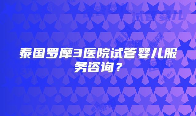 泰国罗摩3医院试管婴儿服务咨询？