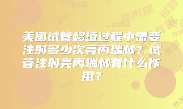 美国试管移植过程中需要注射多少次亮丙瑞林？试管注射亮丙瑞林有什么作用？