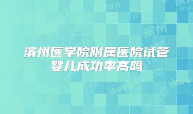 滨州医学院附属医院试管婴儿成功率高吗