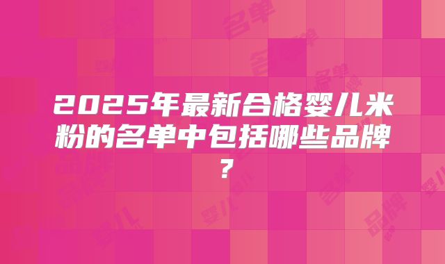 2025年最新合格婴儿米粉的名单中包括哪些品牌?