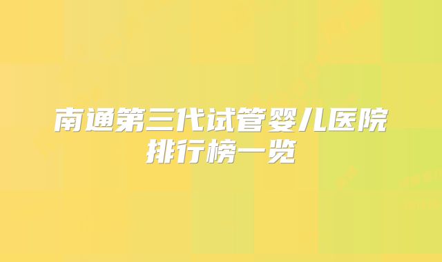 南通第三代试管婴儿医院排行榜一览
