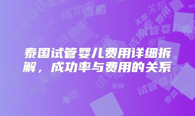 泰国试管婴儿费用详细拆解,成功率与费用的关系