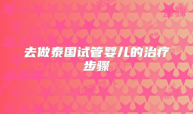 去做泰国试管婴儿的治疗步骤