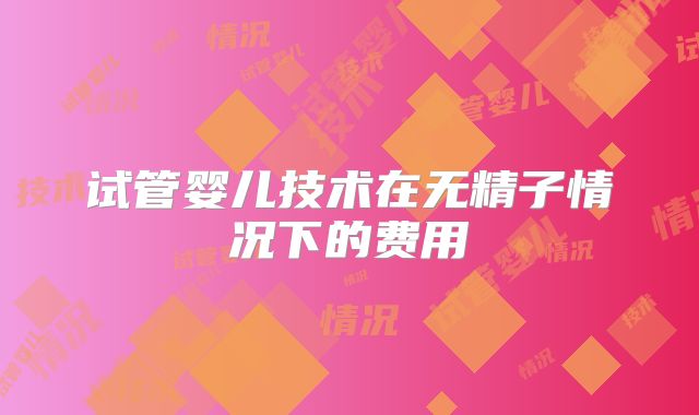 试管婴儿技术在无精子情况下的费用