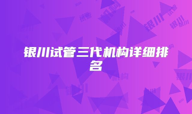 银川试管三代机构详细排名