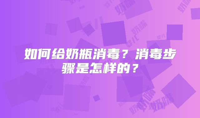 如何给奶瓶消毒？消毒步骤是怎样的？