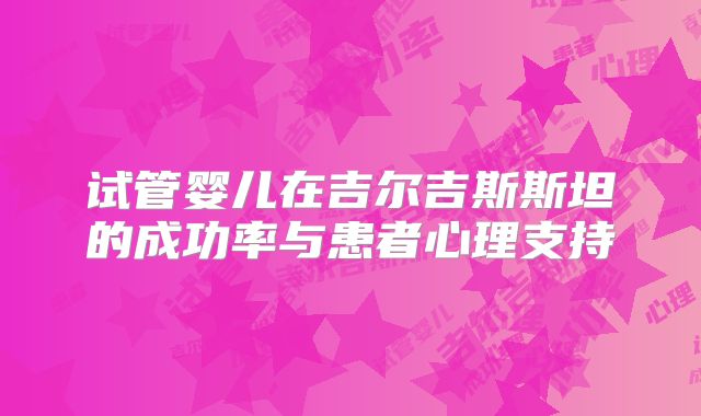 试管婴儿在吉尔吉斯斯坦的成功率与患者心理支持