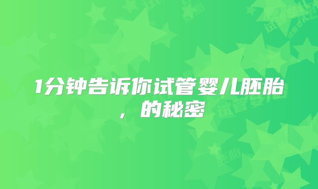 1分钟告诉你试管婴儿胚胎，的秘密