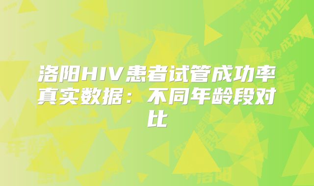 洛阳HIV患者试管成功率真实数据：不同年龄段对比