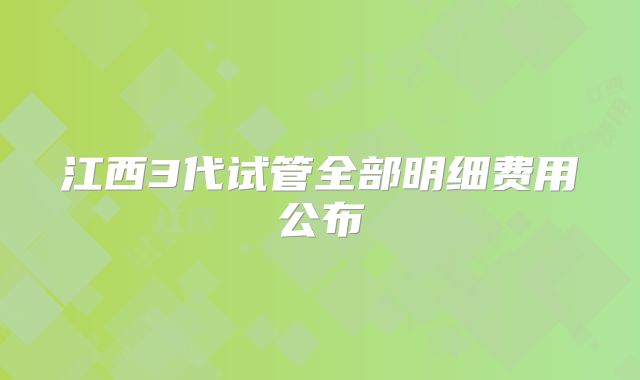 江西3代试管全部明细费用公布