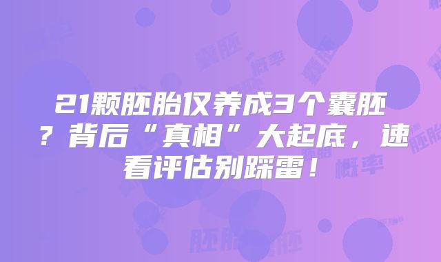 21颗胚胎仅养成3个囊胚?背后“真相”大起底,速看评估别踩雷!