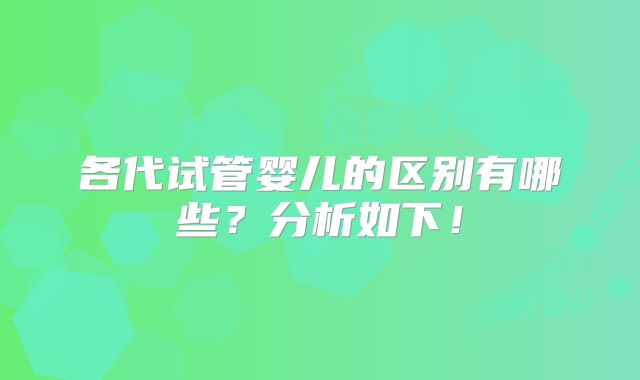 各代试管婴儿的区别有哪些？分析如下！