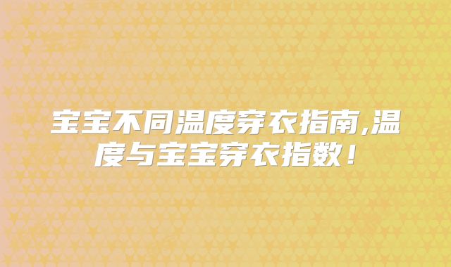 宝宝不同温度穿衣指南,温度与宝宝穿衣指数!