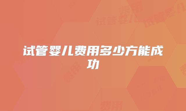 试管婴儿费用多少方能成功
