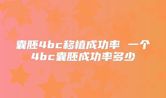 囊胚4bc移植成功率 一个4bc囊胚成功率多少