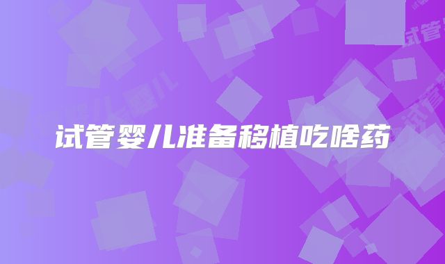 试管婴儿准备移植吃啥药