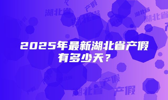 2025年最新湖北省产假有多少天？
