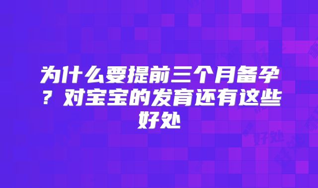 为什么要提前三个月备孕？对宝宝的发育还有这些好处